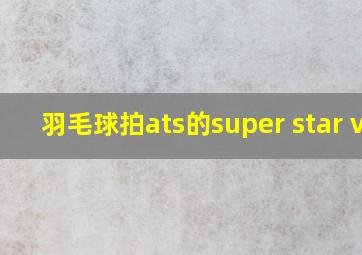 羽毛球拍ats的super star v7